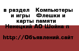  в раздел : Компьютеры и игры » Флешки и карты памяти . Ненецкий АО,Шойна п.